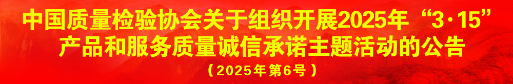 中國質(zhì)量檢驗(yàn)協(xié)會(huì)關(guān)于組織開展2025年“3.15”產(chǎn)品和服務(wù)質(zhì)量誠信承諾主題活動(dòng)的公告（2025年第6號）